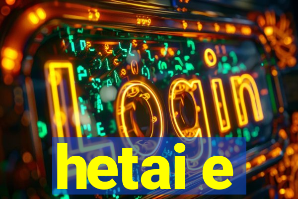 hetai e